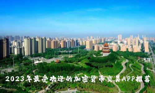 2023年最受欢迎的加密货币交易APP推荐