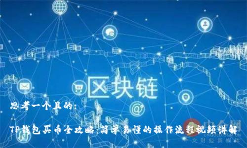 思考一个且的:

TP钱包买币全攻略：简单易懂的操作流程视频讲解