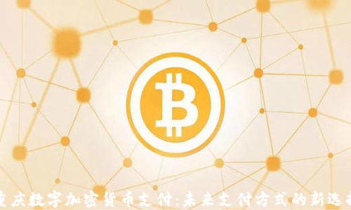 
重庆数字加密货币支付：未来支付方式的新选择