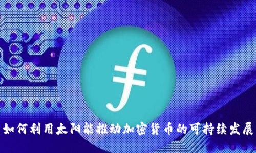 如何利用太阳能推动加密货币的可持续发展