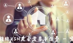 TP钱包转账KSM是否需要手续费 - 完整解