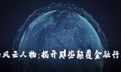 加密货币界的风云人物：揭开那些颠覆