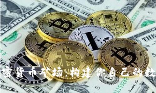 全面了解加密货币矿场：构建你自己的数字财富之路