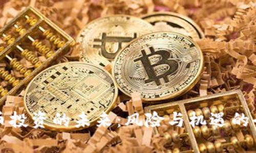 加密货币投资的未来：风险与机遇的全面解析
