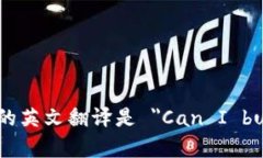 ＂可以买加密货币吗＂ 的英文翻译是