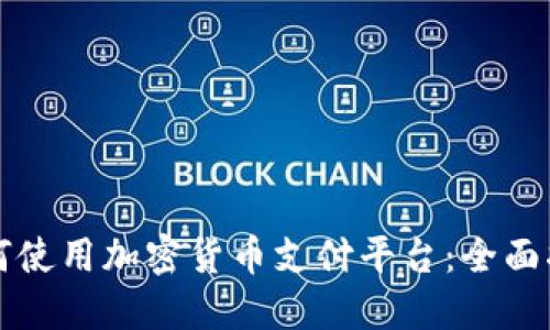 如何使用加密货币支付平台：全面指南