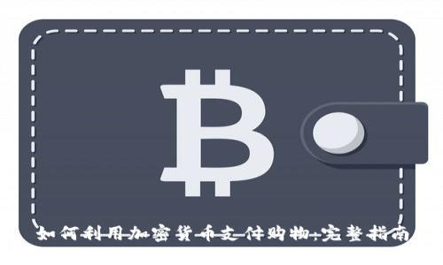 如何利用加密货币支付购物：完整指南