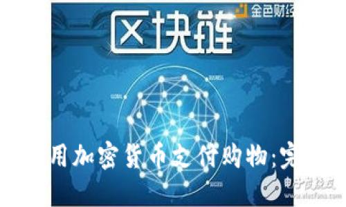 如何利用加密货币支付购物：完整指南