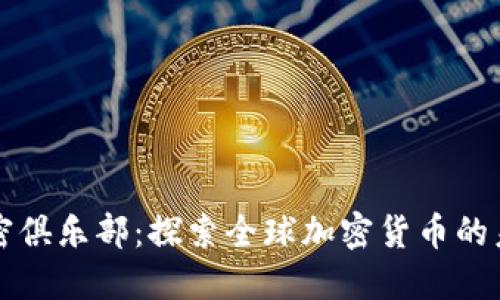 世界货币加密俱乐部：探索全球加密货币的未来及其应用