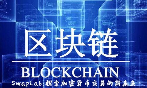 
SwapLab：探索加密货币交易的新未来