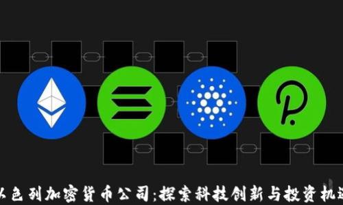 
以色列加密货币公司：探索科技创新与投资机遇