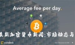 2023年最新加密货币新闻：市场动态与