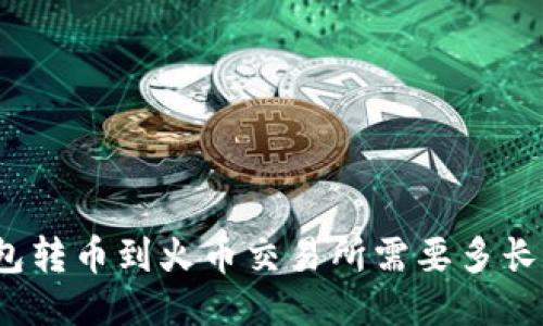 TP钱包转币到火币交易所需要多长时间？