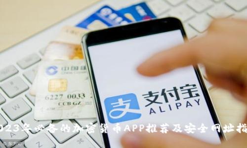 2023年必备的加密货币APP推荐及安全网址指南