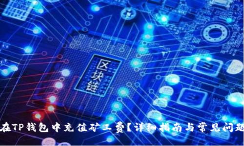 ##  
如何在TP钱包中充值矿工费？详细指南与常见问题解答