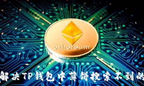   
如何解决TP钱包中薄饼搜索不到的问题
