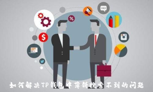   
如何解决TP钱包中薄饼搜索不到的问题