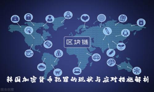 韩国加密货币犯罪的现状与应对措施解析