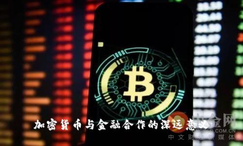 加密货币与金融合作的深远意义