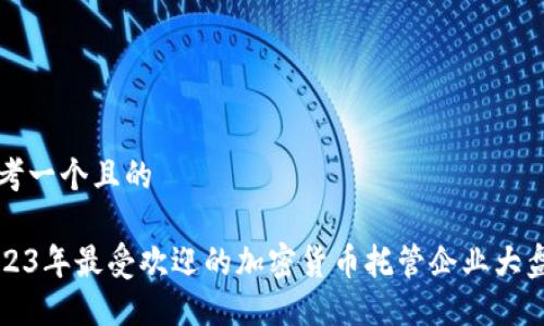 思考一个且的  

2023年最受欢迎的加密货币托管企业大盘点