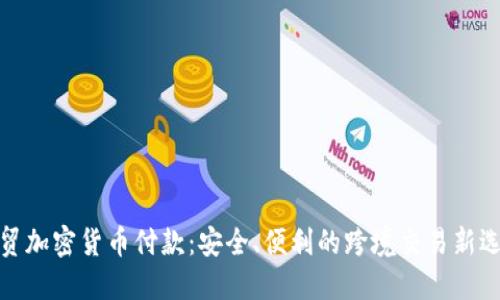 外贸加密货币付款：安全、便利的跨境交易新选择