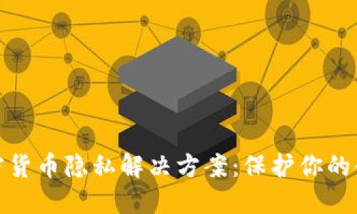 探索加密货币隐私解决方案：保护你的金融安全