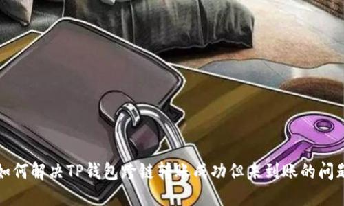 如何解决TP钱包跨链转账成功但未到账的问题