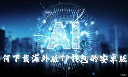 如何下载海外版TP钱包的安卓版本