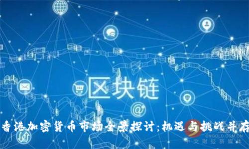 香港加密货币市场全景探讨:机遇与挑战并存