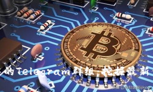 加密货币市场中的Telegram群组:挖掘最新信息与交易机会