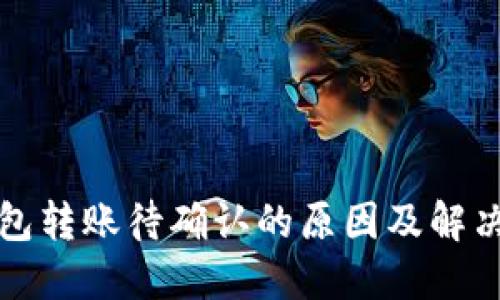 TP钱包转账待确认的原因及解决方法