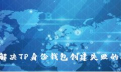 如何解决TP身份钱包创建失败的问题？
