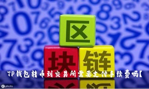TP钱包转币到交易所需要支付手续费吗?