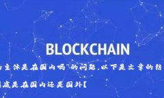 关于“TP钱包的主体是在国内吗”的问