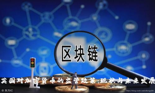 英国对加密货币的监管政策:现状与未来发展