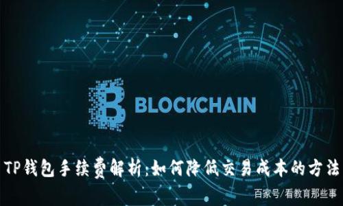 TP钱包手续费解析:如何降低交易成本的方法