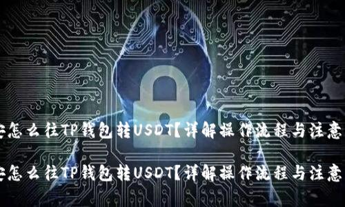 币安怎么往TP钱包转USDT?详解操作流程与注意事项
币安怎么往TP钱包转USDT?详解操作流程与注意事项