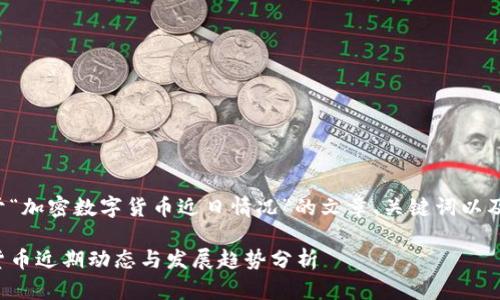 以下是关于“加密数字货币近日情况”的文章、关键词以及内容大纲。
加密数字货币近期动态与发展趋势分析