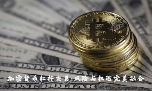 加密货币杠杆交易：风险与机遇完美融合