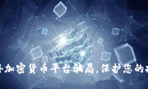揭穿国外加密货币平台骗局，保护您的投资安全
