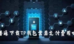  普通下载TP钱包需要支付费用吗？