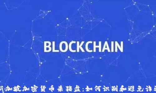 
新加坡加密货币杀猪盘：如何识别和避免诈骗
