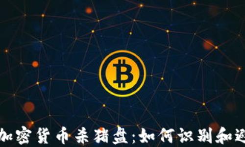 
新加坡加密货币杀猪盘：如何识别和避免诈骗