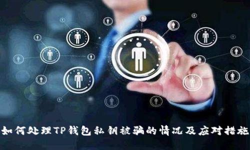 如何处理TP钱包私钥被骗的情况及应对措施