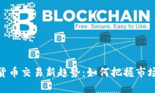 加密货币交易新趋势：如何把握市场机会
