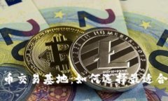 加密货币交易基地：如何选择最适合的