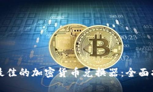 如何选择最佳的加密货币兑换器：全面指南与推荐
