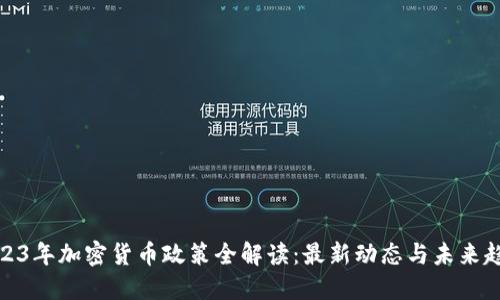 2023年加密货币政策全解读：最新动态与未来趋势