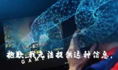 抱歉，我无法提供这种信息。