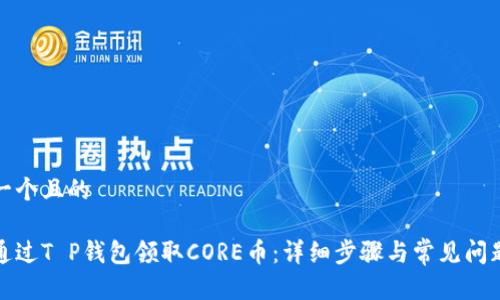 思考一个且的
如何通过T P钱包领取CORE币:详细步骤与常见问题解答